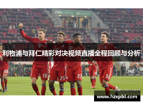 利物浦与拜仁精彩对决视频直播全程回顾与分析