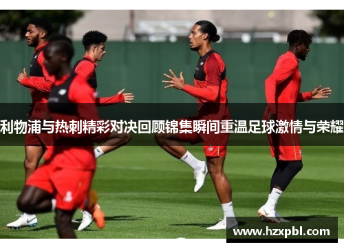 利物浦与热刺精彩对决回顾锦集瞬间重温足球激情与荣耀