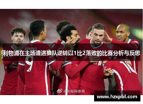 利物浦在主场遭遇狼队逆转以1比2落败的比赛分析与反思