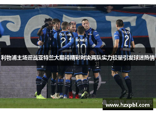 利物浦主场迎战亚特兰大期待精彩对决两队实力较量引发球迷热情