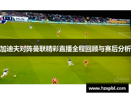 加迪夫对阵曼联精彩直播全程回顾与赛后分析