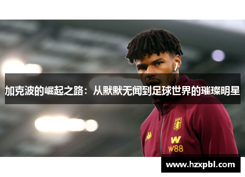加克波的崛起之路：从默默无闻到足球世界的璀璨明星