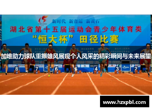 加维助力球队重振雄风展现个人风采的精彩瞬间与未来展望