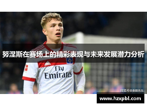 努涅斯在赛场上的精彩表现与未来发展潜力分析