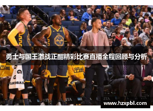 勇士与国王激战正酣精彩比赛直播全程回顾与分析