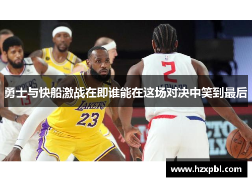 勇士与快船激战在即谁能在这场对决中笑到最后