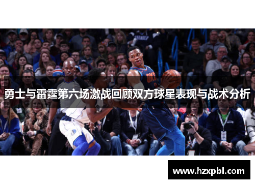 勇士与雷霆第六场激战回顾双方球星表现与战术分析