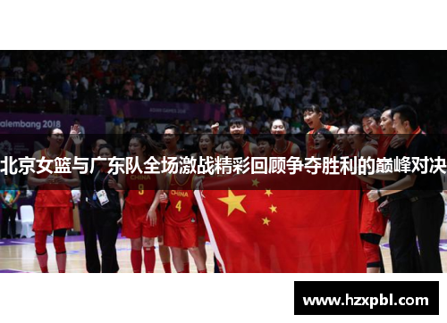 北京女篮与广东队全场激战精彩回顾争夺胜利的巅峰对决