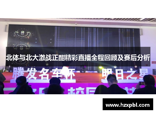 北体与北大激战正酣精彩直播全程回顾及赛后分析