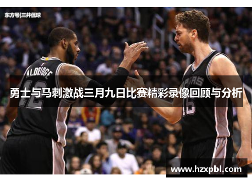 勇士与马刺激战三月九日比赛精彩录像回顾与分析