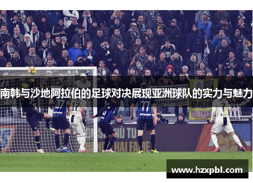 南韩与沙地阿拉伯的足球对决展现亚洲球队的实力与魅力