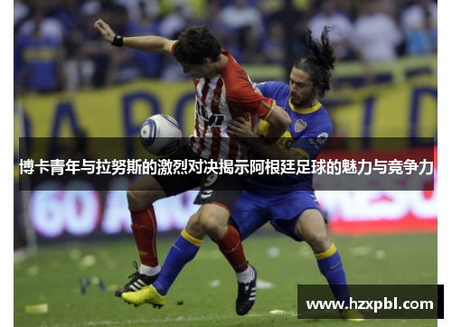 博卡青年与拉努斯的激烈对决揭示阿根廷足球的魅力与竞争力