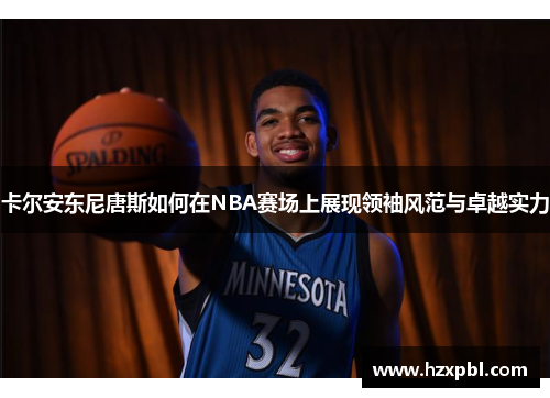 卡尔安东尼唐斯如何在NBA赛场上展现领袖风范与卓越实力