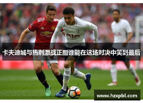 卡夫迪城与热刺激战正酣谁能在这场对决中笑到最后