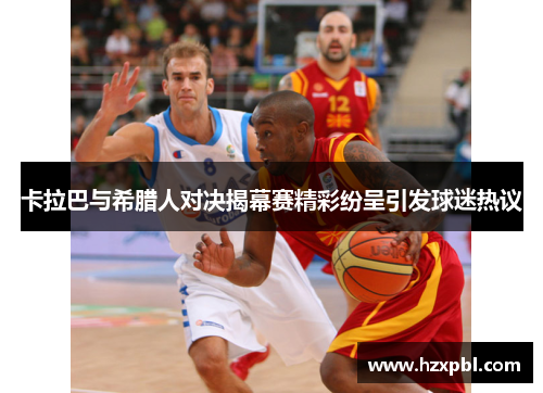 卡拉巴与希腊人对决揭幕赛精彩纷呈引发球迷热议