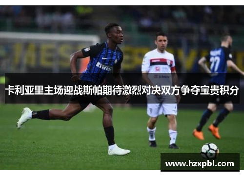 卡利亚里主场迎战斯帕期待激烈对决双方争夺宝贵积分