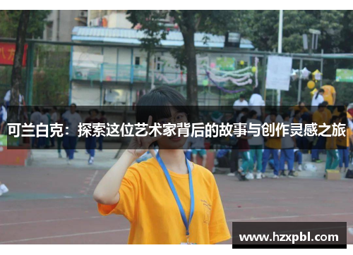 可兰白克：探索这位艺术家背后的故事与创作灵感之旅