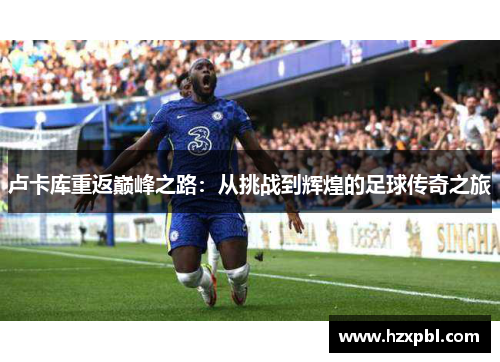 卢卡库重返巅峰之路：从挑战到辉煌的足球传奇之旅