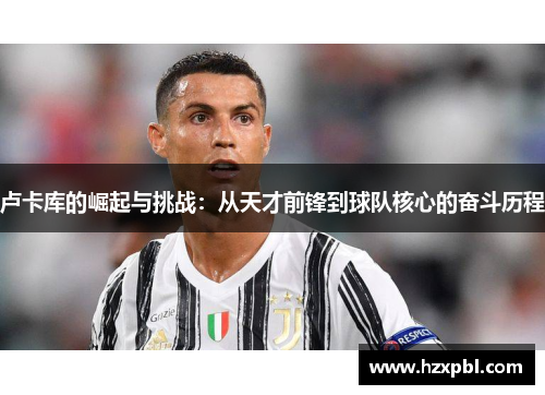 卢卡库的崛起与挑战：从天才前锋到球队核心的奋斗历程
