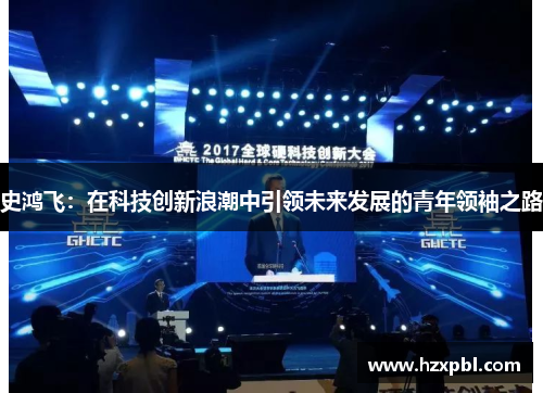 史鸿飞：在科技创新浪潮中引领未来发展的青年领袖之路