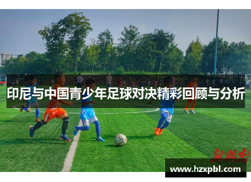 印尼与中国青少年足球对决精彩回顾与分析