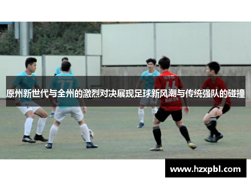 原州新世代与全州的激烈对决展现足球新风潮与传统强队的碰撞