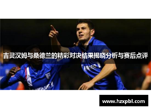 吉灵汉姆与桑德兰的精彩对决结果揭晓分析与赛后点评