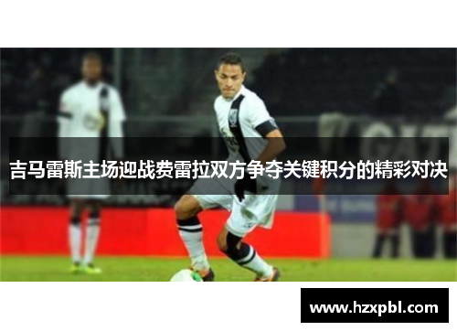 吉马雷斯主场迎战费雷拉双方争夺关键积分的精彩对决