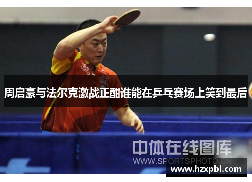 周启豪与法尔克激战正酣谁能在乒乓赛场上笑到最后