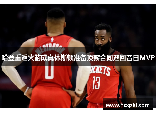 哈登重返火箭成真休斯顿准备顶薪合同迎回昔日MVP