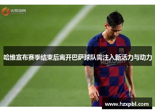 哈维宣布赛季结束后离开巴萨球队需注入新活力与动力