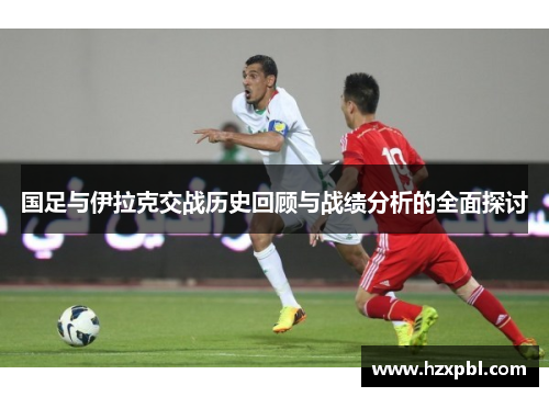 国足与伊拉克交战历史回顾与战绩分析的全面探讨