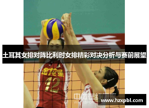 土耳其女排对阵比利时女排精彩对决分析与赛前展望