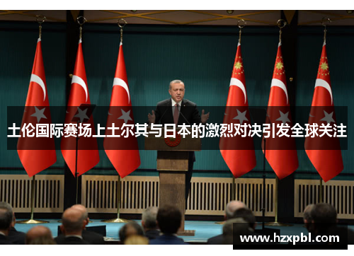 土伦国际赛场上土尔其与日本的激烈对决引发全球关注