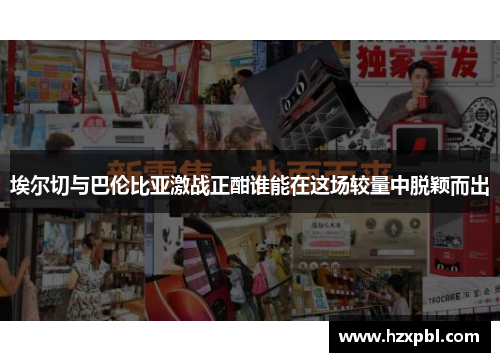 埃尔切与巴伦比亚激战正酣谁能在这场较量中脱颖而出