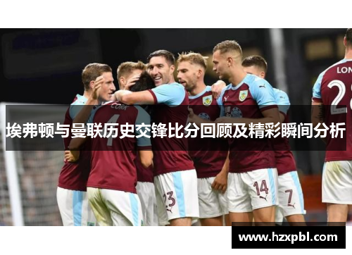 埃弗顿与曼联历史交锋比分回顾及精彩瞬间分析