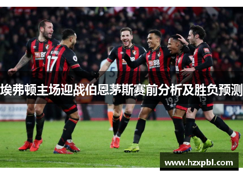 埃弗顿主场迎战伯恩茅斯赛前分析及胜负预测