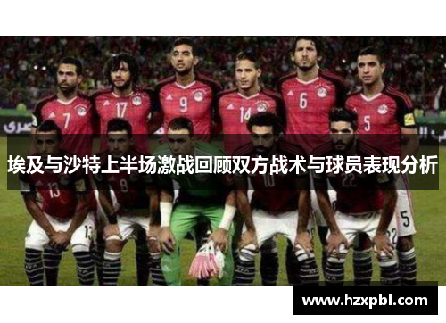 埃及与沙特上半场激战回顾双方战术与球员表现分析
