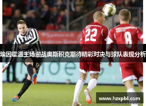 埃因霍温主场迎战奥斯积克期待精彩对决与球队表现分析