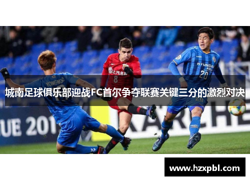 城南足球俱乐部迎战FC首尔争夺联赛关键三分的激烈对决