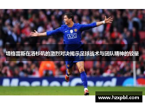 堤格雷斯在洛杉矶的激烈对决揭示足球战术与团队精神的较量