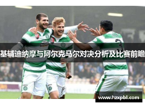 基辅迪纳摩与阿尔克马尔对决分析及比赛前瞻