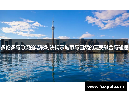 多伦多与急流的精彩对决揭示城市与自然的完美融合与碰撞