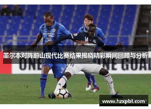 墨尔本对阵蔚山现代比赛结果揭晓精彩瞬间回顾与分析