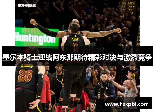 墨尔本骑士迎战阿东那期待精彩对决与激烈竞争