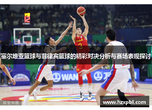 塞尔维亚篮球与菲律宾篮球的精彩对决分析与赛场表现探讨