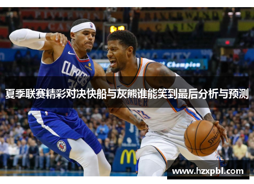 夏季联赛精彩对决快船与灰熊谁能笑到最后分析与预测