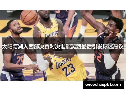 太阳与湖人西部决赛对决谁能笑到最后引发球迷热议