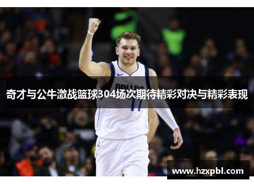 奇才与公牛激战篮球304场次期待精彩对决与精彩表现