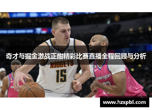 奇才与掘金激战正酣精彩比赛直播全程回顾与分析